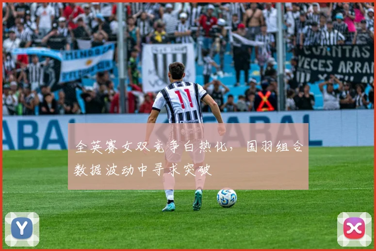全英赛女双竞争白热化，国羽组合数据波动中寻求突破