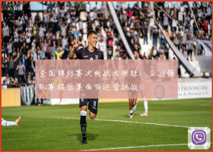 全国锦标赛次轮战火渐旺，亚洲强队赛程密集面临运营挑战