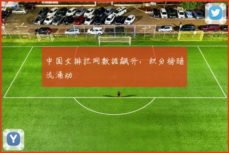 中国女排拦网数据飙升，积分榜暗流涌动