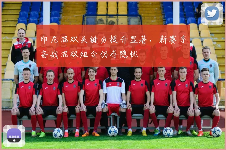 印尼混双关键分提升显著，新赛季备战混双组合仍存隐忧