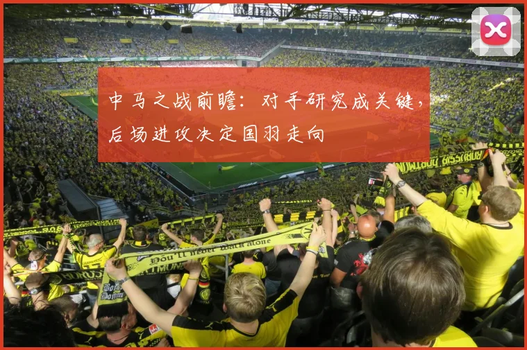 中马之战前瞻：对手研究成关键，后场进攻决定国羽走向