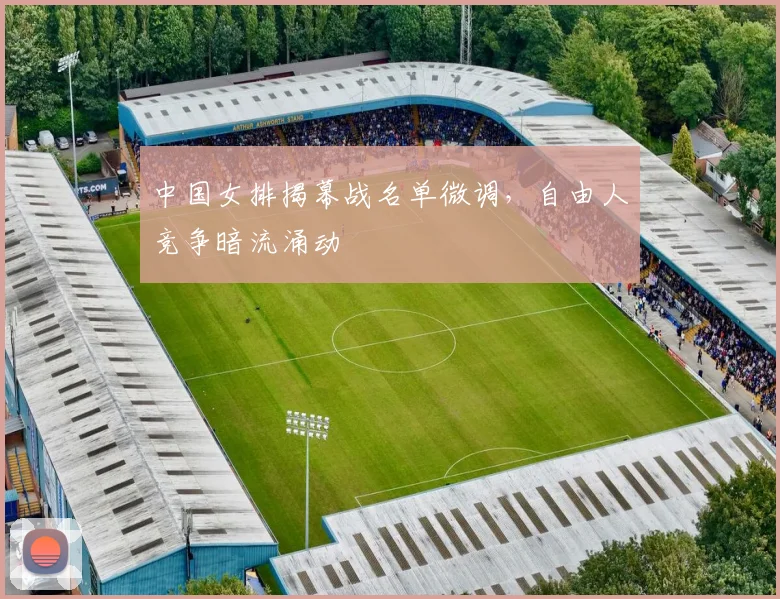 中国女排揭幕战名单微调，自由人竞争暗流涌动