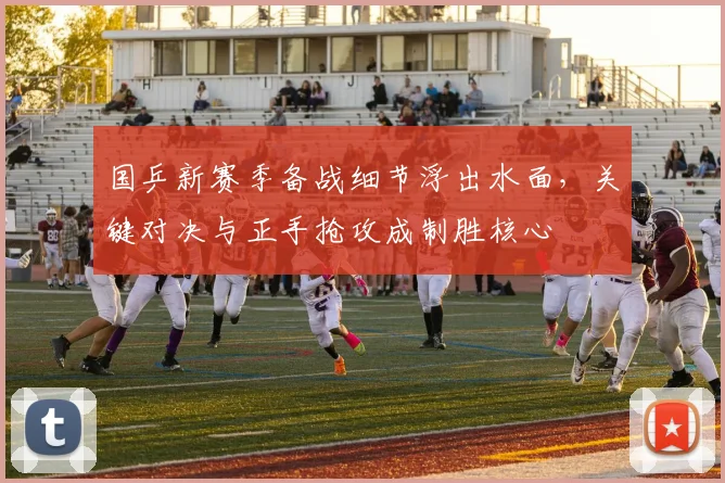国乒新赛季备战细节浮出水面，关键对决与正手抢攻成制胜核心