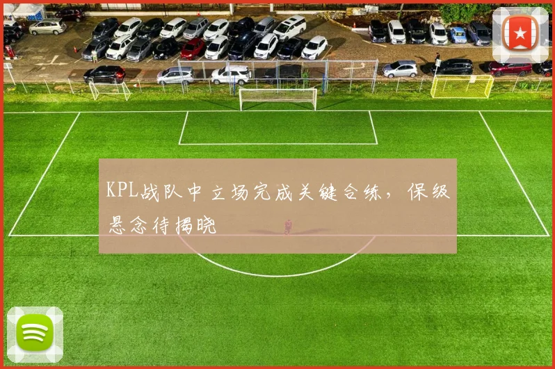 KPL战队中立场完成关键合练，保级悬念待揭晓