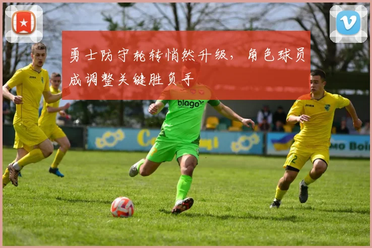 勇士防守轮转悄然升级，角色球员成调整关键胜负手