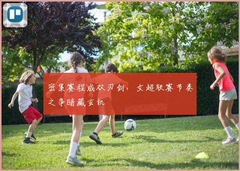 密集赛程成双刃剑，女超联赛节奏之争暗藏玄机