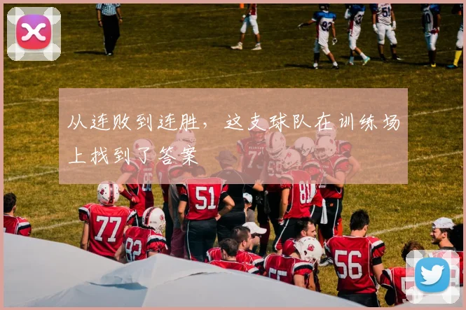 从连败到连胜，这支球队在训练场上找到了答案