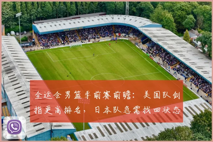 全运会男篮季前赛前瞻：美国队剑指更高排名，日本队急需找回状态