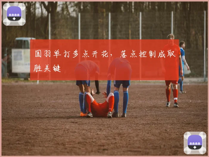 国羽单打多点开花，落点控制成取胜关键