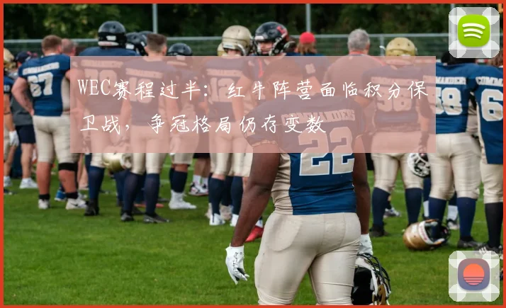 WEC赛程过半：红牛阵营面临积分保卫战，争冠格局仍存变数