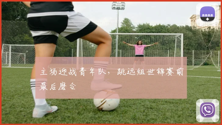 主场迎战青年队,跳远组世锦赛前最后磨合